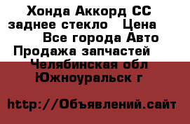 Хонда Аккорд СС7 заднее стекло › Цена ­ 3 000 - Все города Авто » Продажа запчастей   . Челябинская обл.,Южноуральск г.